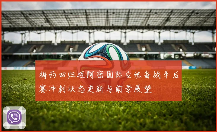 梅西回归迈阿密国际合练备战季后赛冲刺状态更新与前景展望