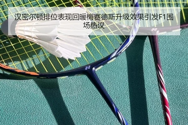 汉密尔顿排位表现回暖梅赛德斯升级效果引发F1围场热议